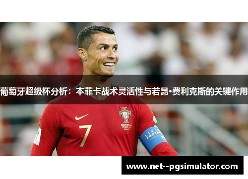 葡萄牙超级杯分析：本菲卡战术灵活性与若昂·费利克斯的关键作用