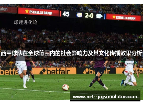 西甲球队在全球范围内的社会影响力及其文化传播效果分析