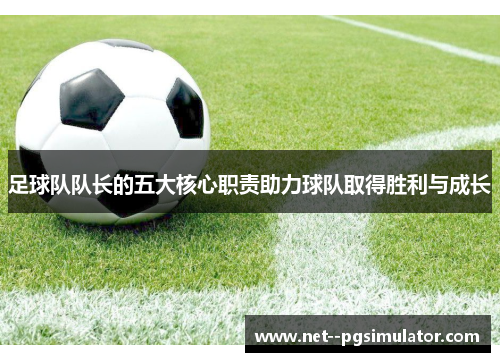 足球队队长的五大核心职责助力球队取得胜利与成长