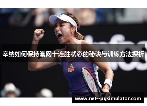 辛纳如何保持澳网十连胜状态的秘诀与训练方法探析 辛纳如何保持澳网十连胜状态的秘诀与训练方法探析