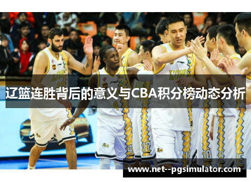 辽篮连胜背后的意义与CBA积分榜动态分析 辽篮连胜背后的意义与CBA积分榜动态分析