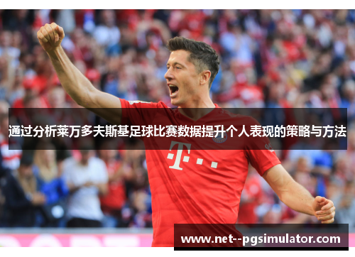 通过分析莱万多夫斯基足球比赛数据提升个人表现的策略与方法