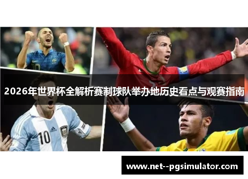 2026年世界杯全解析赛制球队举办地历史看点与观赛指南 2026年世界杯全解析赛制球队举办地历史看点与观赛指南