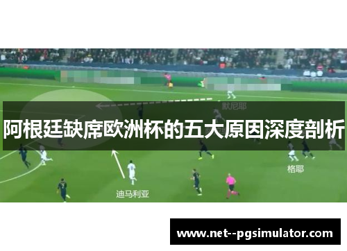 阿根廷缺席欧洲杯的五大原因深度剖析