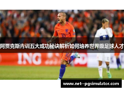 阿贾克斯青训五大成功秘诀解析如何培养世界级足球人才