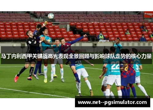 马丁内利西甲关键战高光表现全景回顾与影响球队走势的核心力量