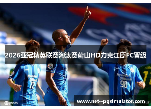 2026亚冠精英联赛淘汰赛蔚山HD力克江原FC晋级