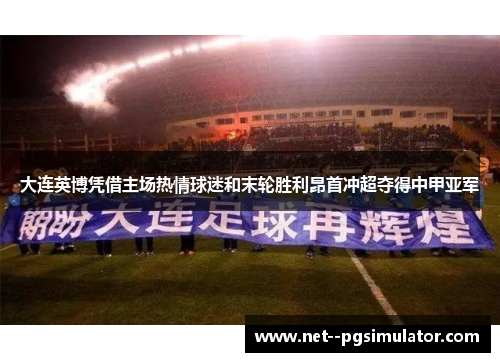 大连英博凭借主场热情球迷和末轮胜利昂首冲超夺得中甲亚军