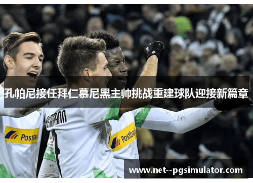 孔帕尼接任拜仁慕尼黑主帅挑战重建球队迎接新篇章