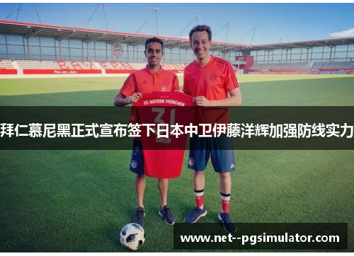 拜仁慕尼黑正式宣布签下日本中卫伊藤洋辉加强防线实力