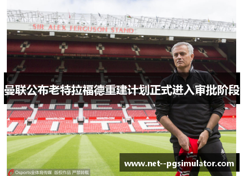 曼联公布老特拉福德重建计划正式进入审批阶段 曼联公布老特拉福德重建计划正式进入审批阶段