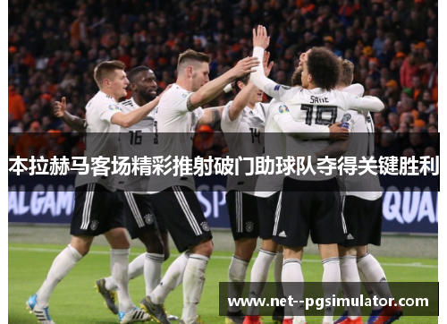 本拉赫马客场精彩推射破门助球队夺得关键胜利