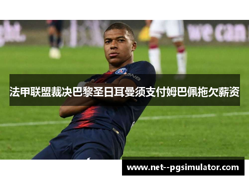 法甲联盟裁决巴黎圣日耳曼须支付姆巴佩拖欠薪资 法甲联盟裁决巴黎圣日耳曼须支付姆巴佩拖欠薪资