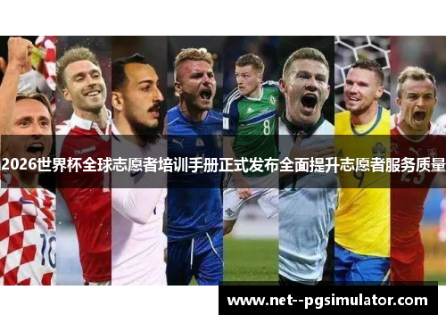 2026世界杯全球志愿者培训手册正式发布全面提升志愿者服务质量 2026世界杯全球志愿者培训手册正式发布全面提升志愿者服务质量