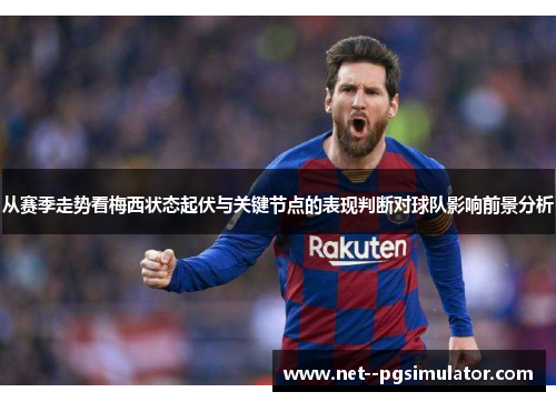 从赛季走势看梅西状态起伏与关键节点的表现判断对球队影响前景分析
