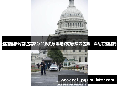 圣路易斯城首征美职联即掀风暴黑马姿态豪取西区第一震动联盟格局