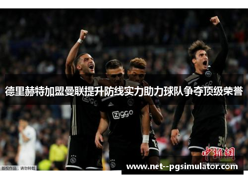 德里赫特加盟曼联提升防线实力助力球队争夺顶级荣誉