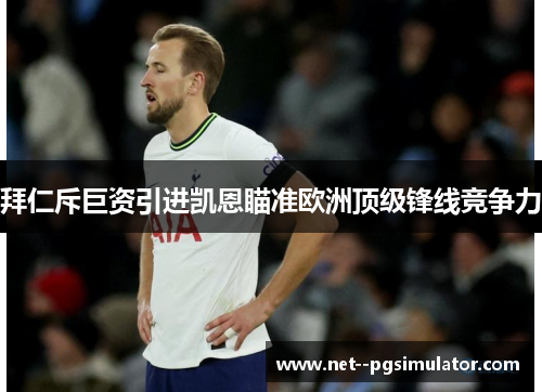 拜仁斥巨资引进凯恩瞄准欧洲顶级锋线竞争力