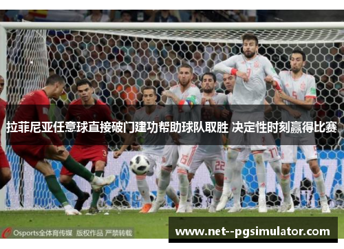 拉菲尼亚任意球直接破门建功帮助球队取胜 决定性时刻赢得比赛
