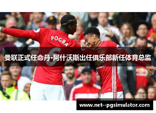 曼联正式任命丹·阿什沃斯出任俱乐部新任体育总监