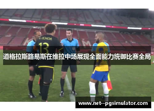 道格拉斯路易斯在维拉中场展现全面能力统御比赛全局