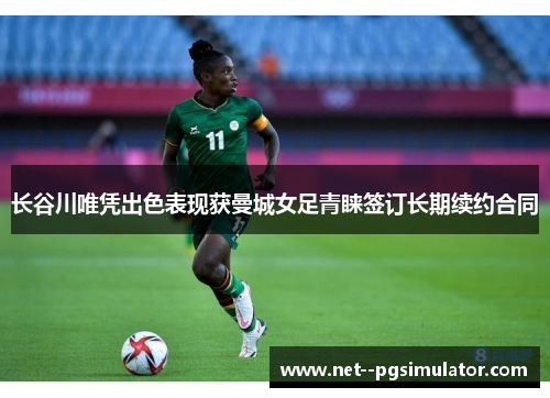 长谷川唯凭出色表现获曼城女足青睐签订长期续约合同