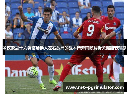 今夜欧冠十六强临场换人左右战局的战术博弈前瞻解析关键细节观察