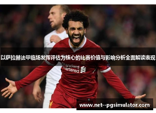 以萨拉赫法甲临场发挥评估为核心的比赛价值与影响分析全面解读表现
