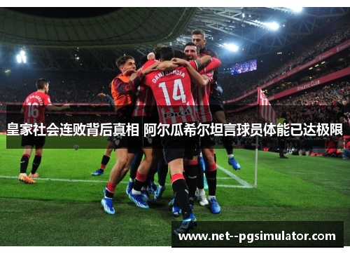 皇家社会连败背后真相 阿尔瓜希尔坦言球员体能已达极限 皇家社会连败背后真相 阿尔瓜希尔坦言球员体能已达极限